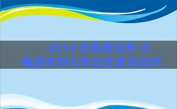 2014 水瓶座运势 水瓶座男四七年出生老运如何